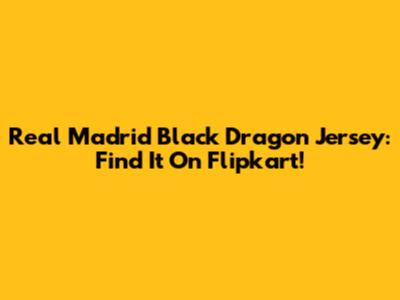 Real Madrid Black Dragon Jersey: Find It On Flipkart!