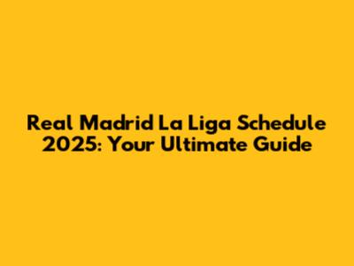Real Madrid La Liga Schedule 2025: Your Ultimate Guide