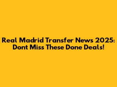 Real Madrid Transfer News 2025: Don't Miss These Done Deals!