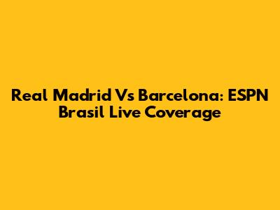Real Madrid Vs Barcelona: ESPN Brasil Live Coverage