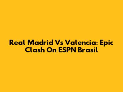 Real Madrid Vs Valencia: Epic Clash On ESPN Brasil