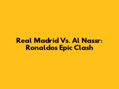 Real Madrid Vs. Al Nassr: Ronaldo's Epic Clash