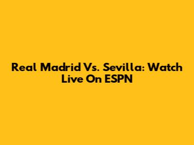 Real Madrid Vs. Sevilla: Watch Live On ESPN