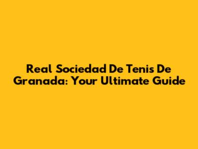 Real Sociedad De Tenis De Granada: Your Ultimate Guide