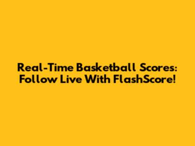 Real-Time Basketball Scores: Follow Live With FlashScore!