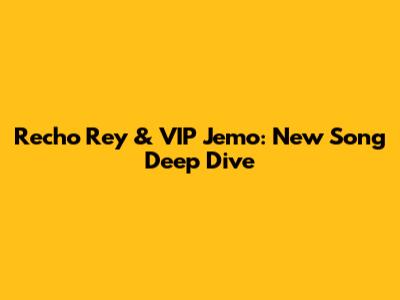 Recho Rey & VIP Jemo: New Song Deep Dive