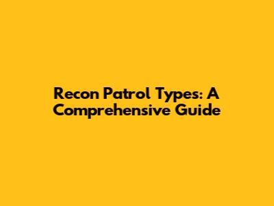 Recon Patrol Types: A Comprehensive Guide