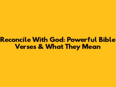 Reconcile With God: Powerful Bible Verses & What They Mean