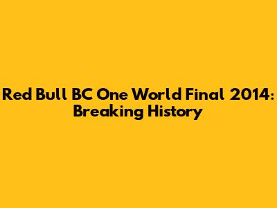 Red Bull BC One World Final 2014: Breaking History