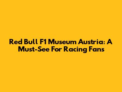 Red Bull F1 Museum Austria: A Must-See For Racing Fans