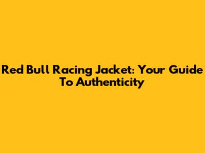 Red Bull Racing Jacket: Your Guide To Authenticity