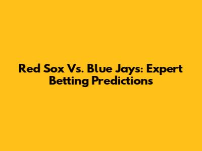 Red Sox Vs. Blue Jays: Expert Betting Predictions