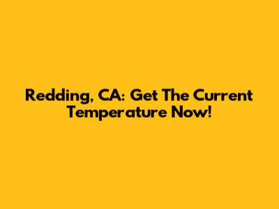 Redding, CA: Get The Current Temperature Now!
