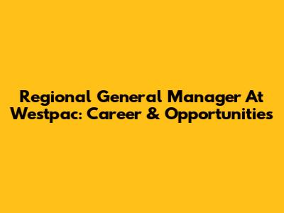 Regional General Manager At Westpac: Career & Opportunities