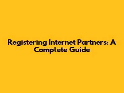 Registering Internet Partners: A Complete Guide