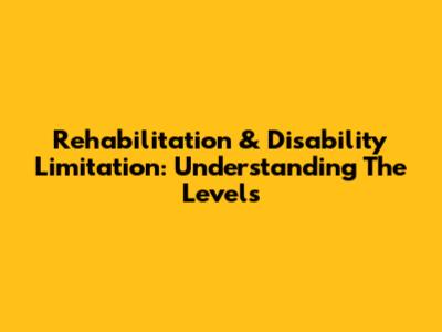Rehabilitation & Disability Limitation: Understanding The Levels