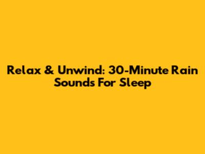 Relax & Unwind: 30-Minute Rain Sounds For Sleep