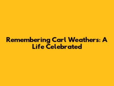 Remembering Carl Weathers: A Life Celebrated