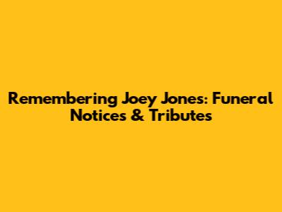 Remembering Joey Jones: Funeral Notices & Tributes