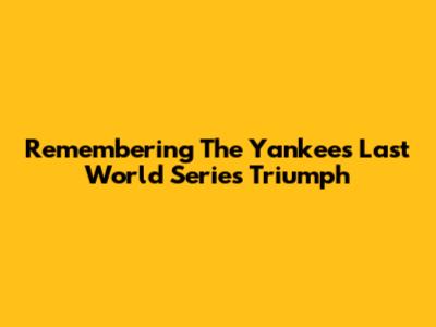 Remembering The Yankees' Last World Series Triumph