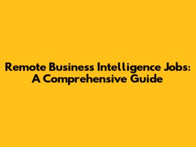 Remote Business Intelligence Jobs: A Comprehensive Guide