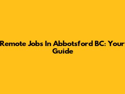 Remote Jobs In Abbotsford BC: Your Guide