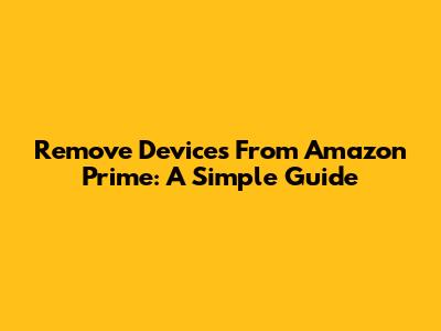 Remove Devices From Amazon Prime: A Simple Guide