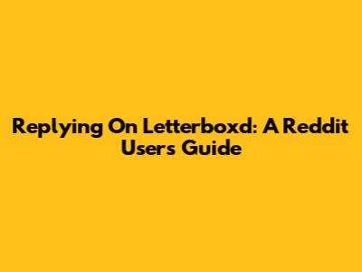 Replying On Letterboxd: A Reddit User's Guide