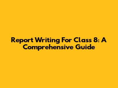 Report Writing For Class 8: A Comprehensive Guide