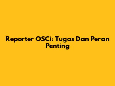 Reporter OSCi: Tugas Dan Peran Penting