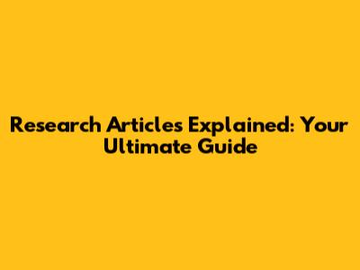 Research Articles Explained: Your Ultimate Guide