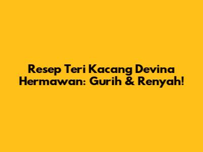 Resep Teri Kacang Devina Hermawan: Gurih & Renyah!