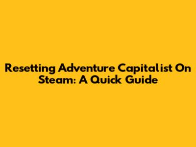Resetting Adventure Capitalist On Steam: A Quick Guide