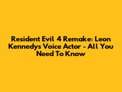 Resident Evil 4 Remake: Leon Kennedy's Voice Actor - All You Need To Know