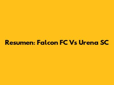 Resumen: Falcon FC Vs Urena SC