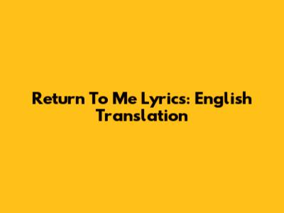 Return To Me Lyrics: English Translation