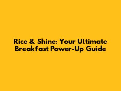 Rice & Shine: Your Ultimate Breakfast Power-Up Guide