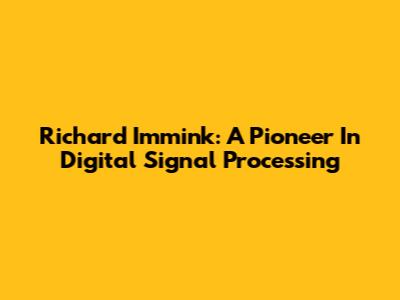 Richard Immink: A Pioneer In Digital Signal Processing