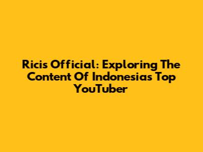 Ricis Official: Exploring The Content Of Indonesia's Top YouTuber