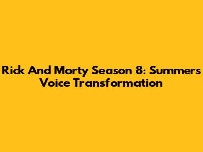 Rick And Morty Season 8: Summer's Voice Transformation