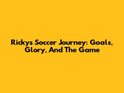 Ricky's Soccer Journey: Goals, Glory, And The Game