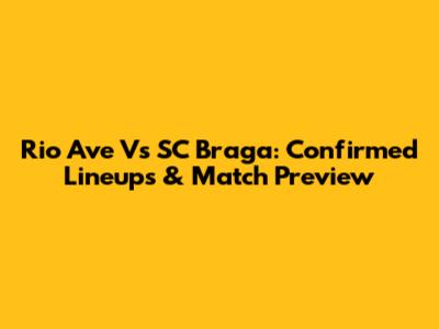 Rio Ave Vs SC Braga: Confirmed Lineups & Match Preview