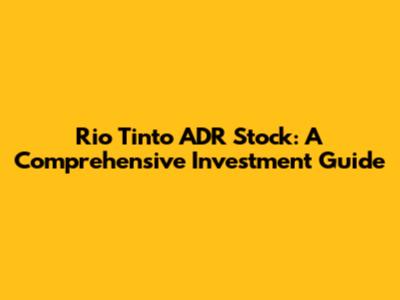 Rio Tinto ADR Stock: A Comprehensive Investment Guide