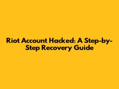 Riot Account Hacked: A Step-by-Step Recovery Guide