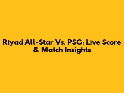 Riyad All-Star Vs. PSG: Live Score & Match Insights