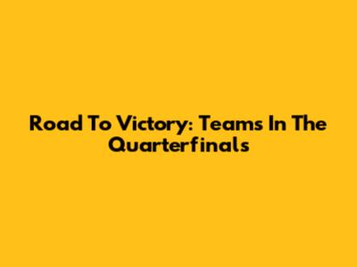 Road To Victory: Teams In The Quarterfinals