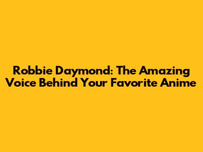 Robbie Daymond: The Amazing Voice Behind Your Favorite Anime
