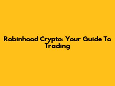 Robinhood Crypto: Your Guide To Trading