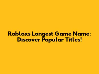 Roblox's Longest Game Name: Discover Popular Titles!