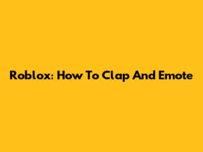 Roblox: How To Clap And Emote